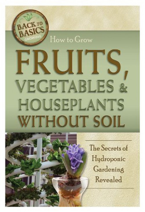 How to Grow Fruits, Vegetables & Houseplants Without Soil: The Secrets of Hydroponic Gardening Revealed How to Grow Fruits, Vegetables & Houseplants Without Soil: The Secrets of Hydroponic Gardening Revealed